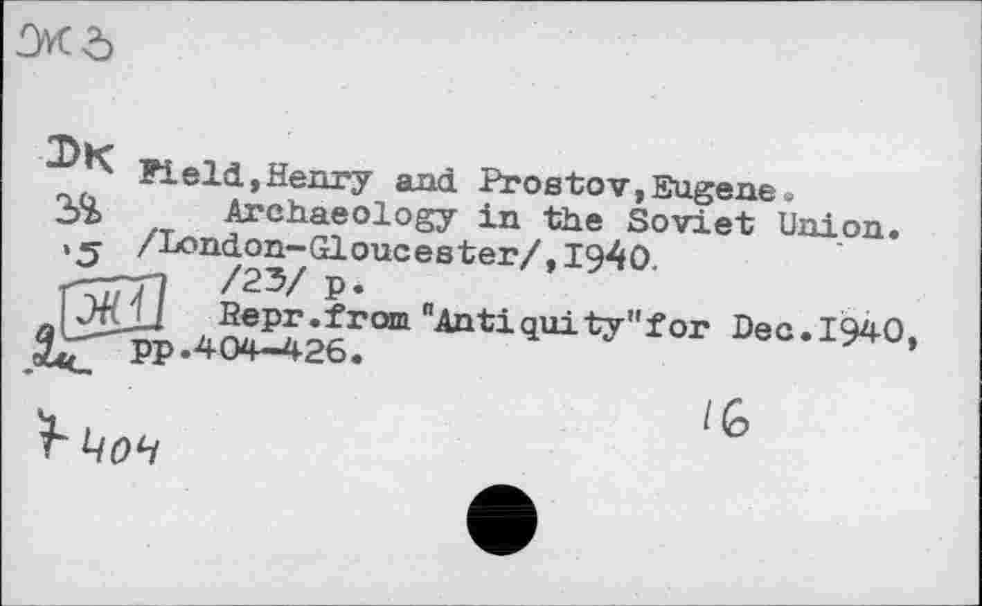 ﻿Reld»Henry Rostov,Eugeneэ
Archaeology in the Soviet Union. •5 /wndon-Gloucester/,1940 П777] /25/ P*
n^tiquity,,for Dec.1940,